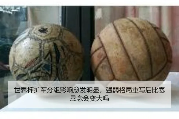 世界杯扩军分组影响愈发明显，强弱格局重写后比赛悬念会变大吗